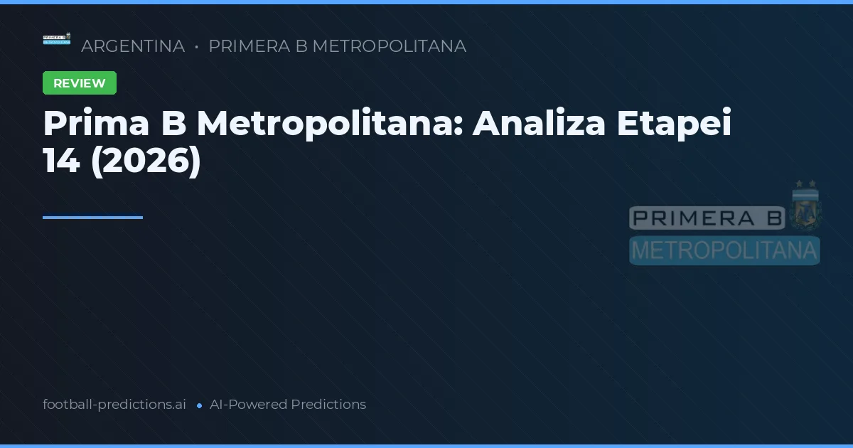 Prima B Metropolitana: Analiza Etapei 14 (2026)