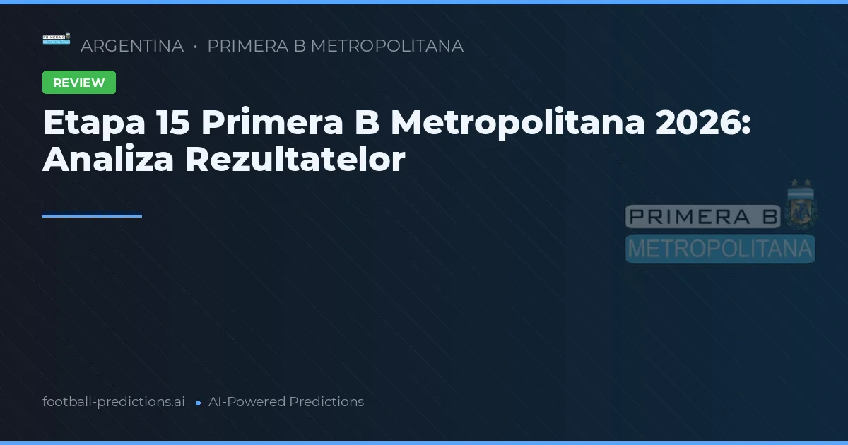 Etapa 15 Primera B Metropolitana 2026: Analiza Rezultatelor