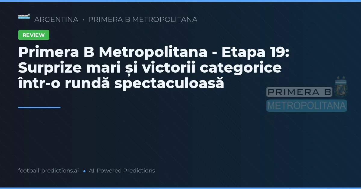 Primera B Metropolitana - Etapa 19: Surprize mari și victorii categorice într-o rundă spectaculoasă
