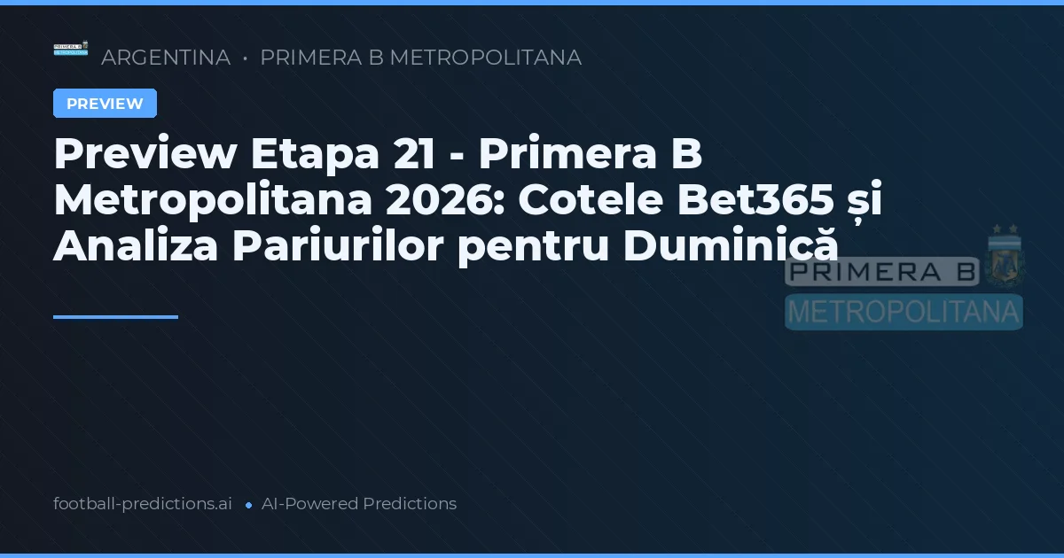 Preview Etapa 21 - Primera B Metropolitana 2026: Cotele Bet365 și Analiza Pariurilor pentru Duminică