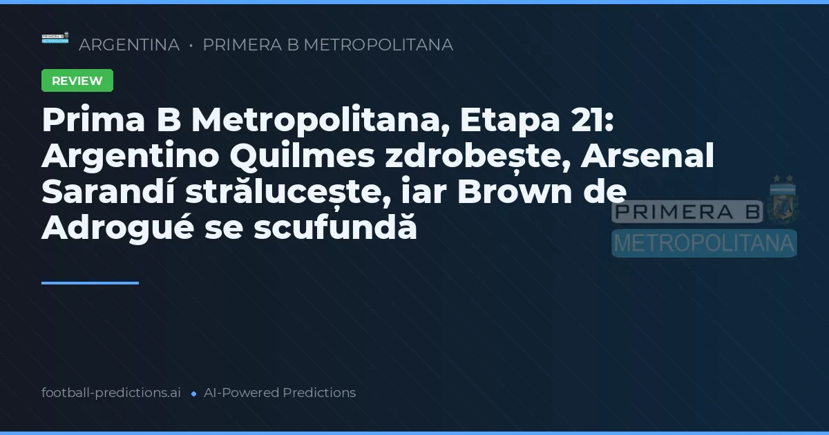 Prima B Metropolitana, Etapa 21: Argentino Quilmes zdrobește, Arsenal Sarandí strălucește, iar Brown de Adrogué se scufundă