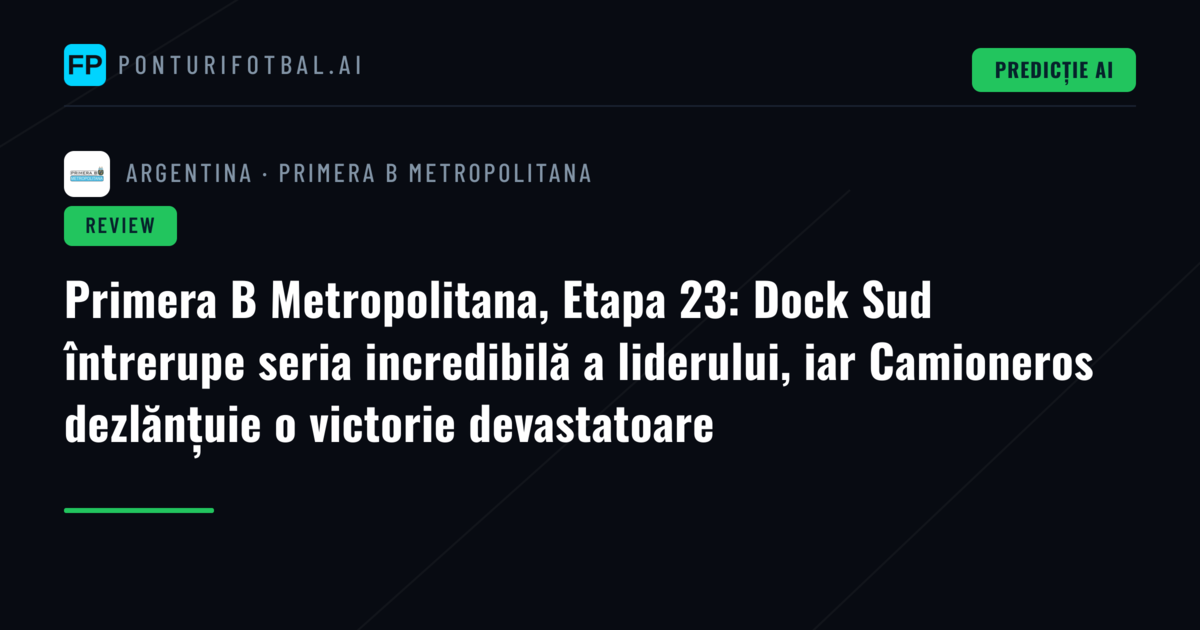 Primera B Metropolitana, Etapa 23: Dock Sud întrerupe seria incredibilă a liderului, iar Camioneros dezlănțuie o victorie devastatoare