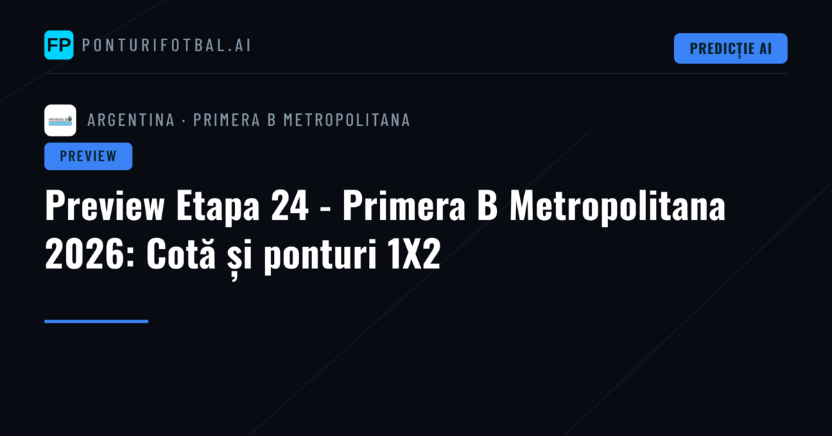 Preview Etapa 24 - Primera B Metropolitana 2026: Cotă și ponturi 1X2