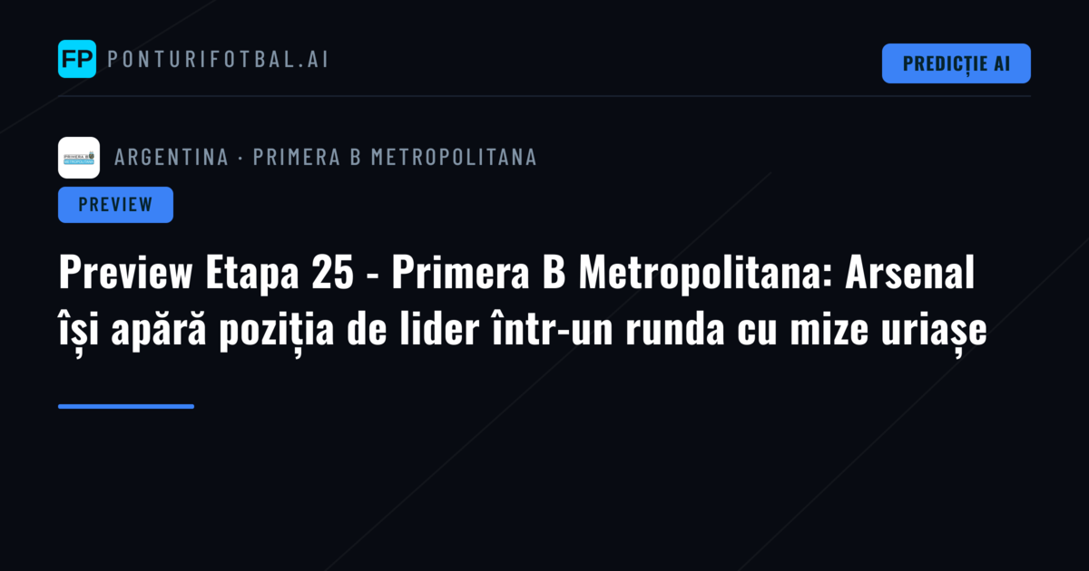 Preview Etapa 25 - Primera B Metropolitana: Arsenal își apără poziția de lider într-un runda cu mize uriașe