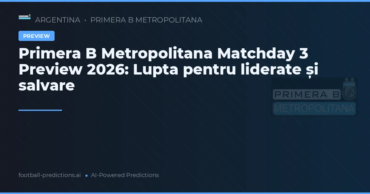 Primera B Metropolitana Matchday 3 Preview 2026: Lupta pentru liderate și salvare
