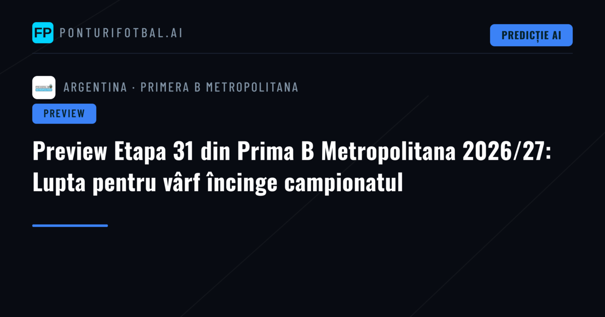 Preview Etapa 31 din Prima B Metropolitana 2026/27: Lupta pentru vârf încinge campionatul