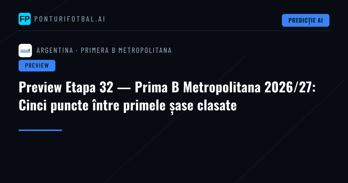 Preview Etapa 32 — Prima B Metropolitana 2026/27: Cinci puncte între primele șase clasate