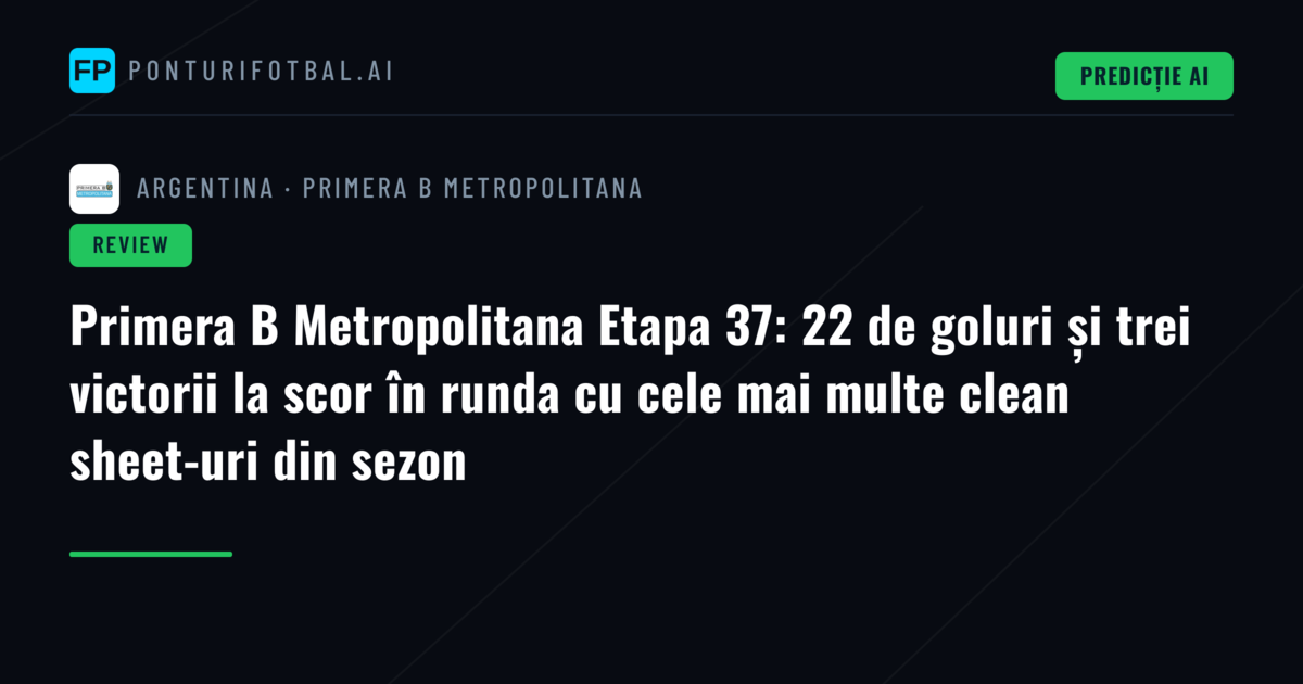 Primera B Metropolitana Etapa 37: 22 de goluri și trei victorii la scor în runda cu cele mai multe clean sheet-uri din sezon
