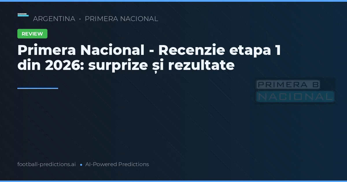 Primera Nacional - Recenzie etapa 1 din 2026: surprize și rezultate