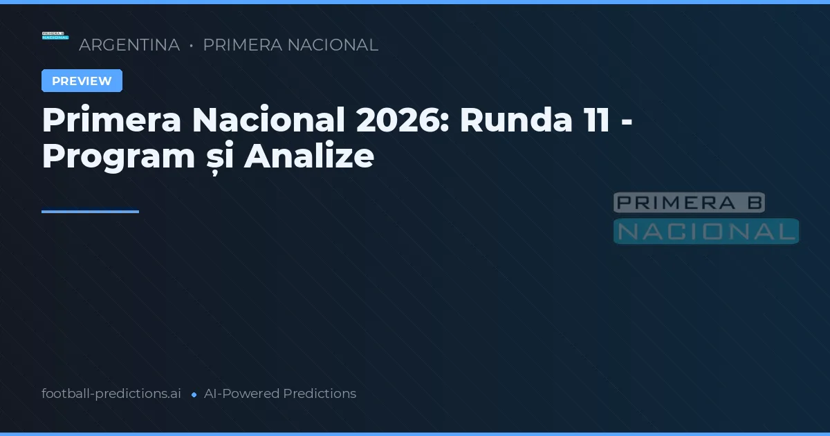 Primera Nacional 2026: Runda 11 - Program și Analize