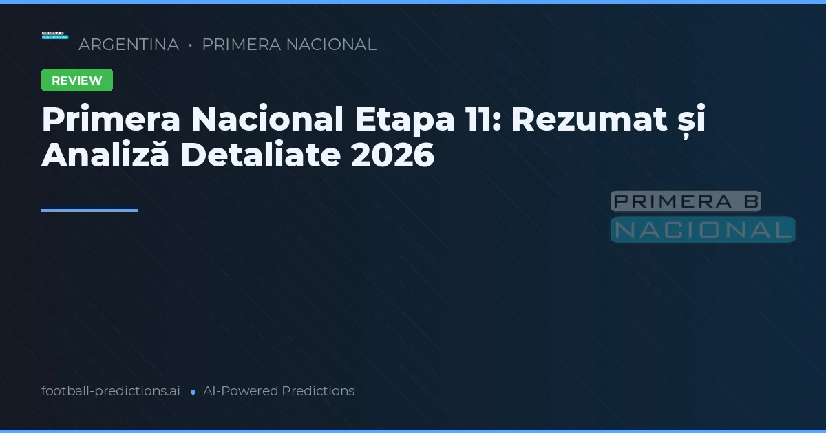 Primera Nacional Etapa 11: Rezumat și Analiză Detaliate 2026