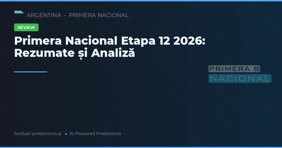 Primera Nacional Etapa 12 2026: Rezumate și Analiză