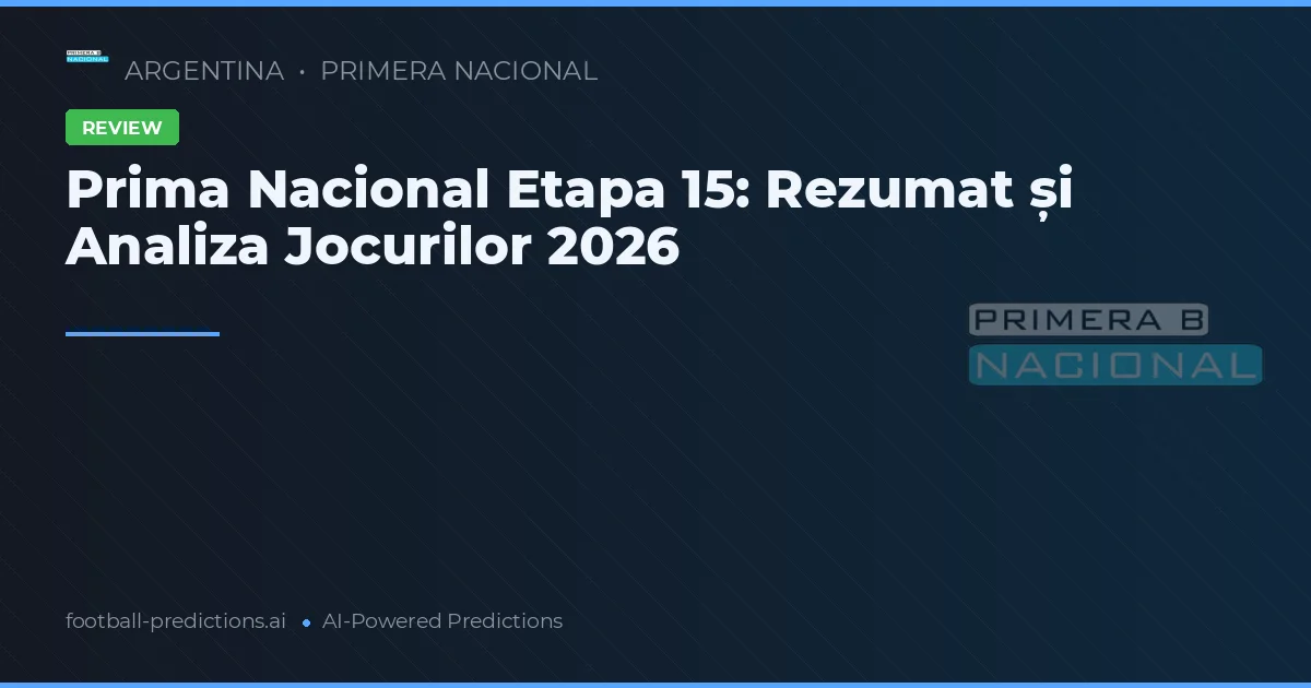 Prima Nacional Etapa 15: Rezumat și Analiza Jocurilor 2026