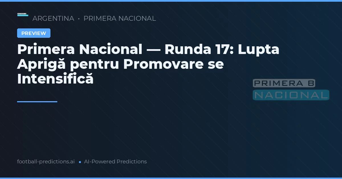 Primera Nacional — Runda 17: Lupta Aprigă pentru Promovare se Intensifică