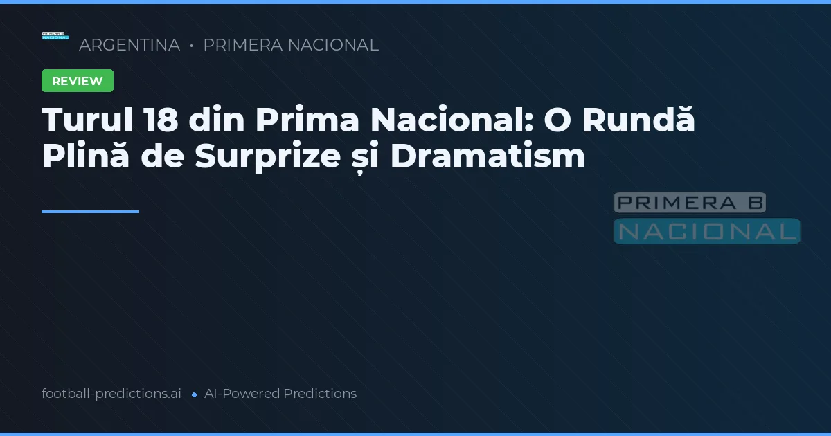 Turul 18 din Prima Nacional: O Rundă Plină de Surprize și Dramatism