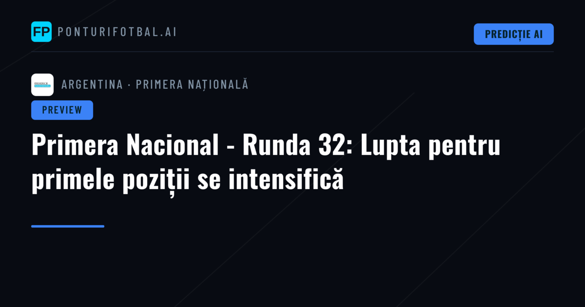 Primera Nacional - Runda 32: Lupta pentru primele poziții se intensifică