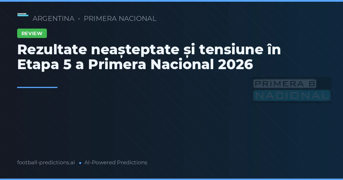 Rezultate neașteptate și tensiune în Etapa 5 a Primera Nacional 2026