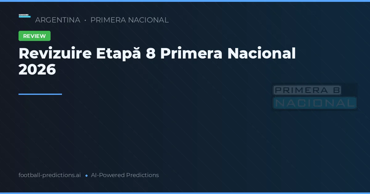 Revizuire Etapă 8 Primera Nacional 2026