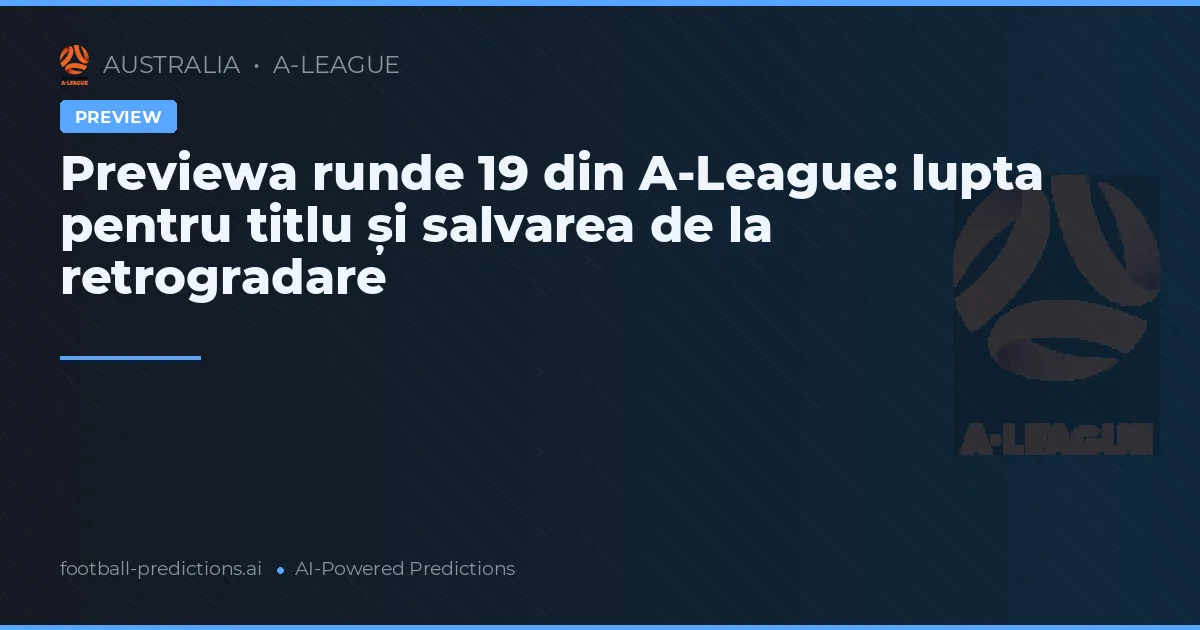 Previewa runde 19 din A-League: lupta pentru titlu și salvarea de la retrogradare