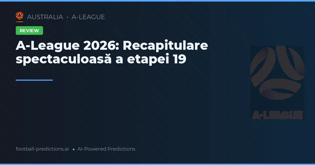 A-League 2026: Recapitulare spectaculoasă a etapei 19