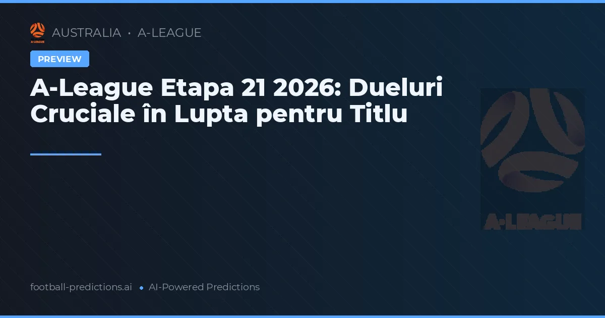 A-League Etapa 21 2026: Dueluri Cruciale în Lupta pentru Titlu