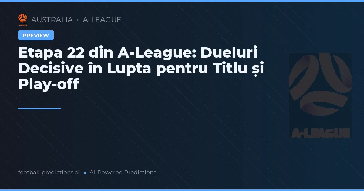 Etapa 22 din A-League: Dueluri Decisive în Lupta pentru Titlu și Play-off