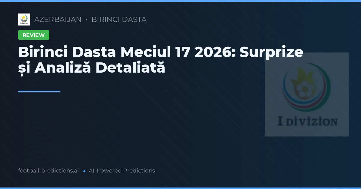 Birinci Dasta Meciul 17 2026: Surprize și Analiză Detaliată