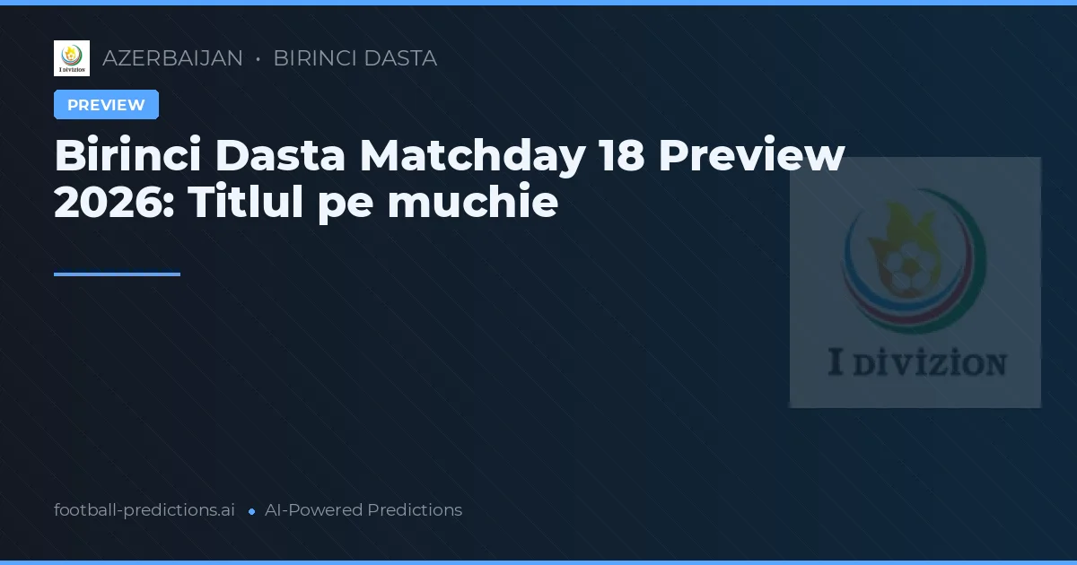 Birinci Dasta Matchday 18 Preview 2026: Titlul pe muchie