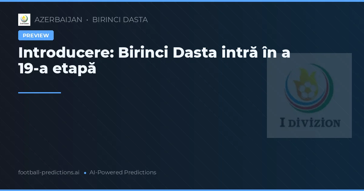 Introducere: Birinci Dasta intră în a 19-a etapă