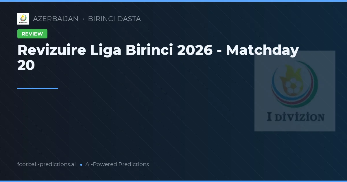Revizuire Liga Birinci 2026 - Matchday 20