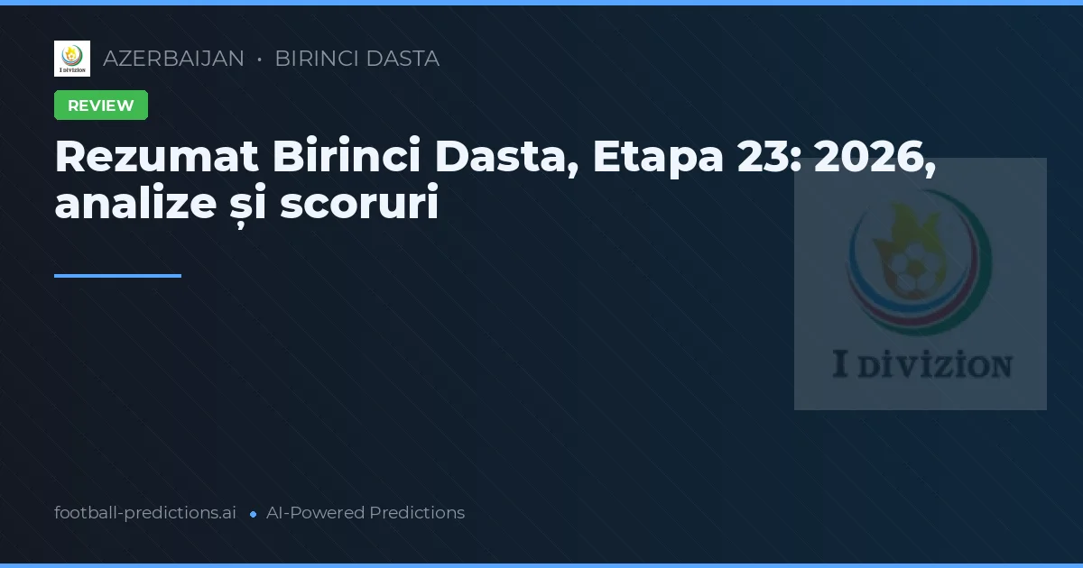 Rezumat Birinci Dasta, Etapa 23: 2026, analize și scoruri