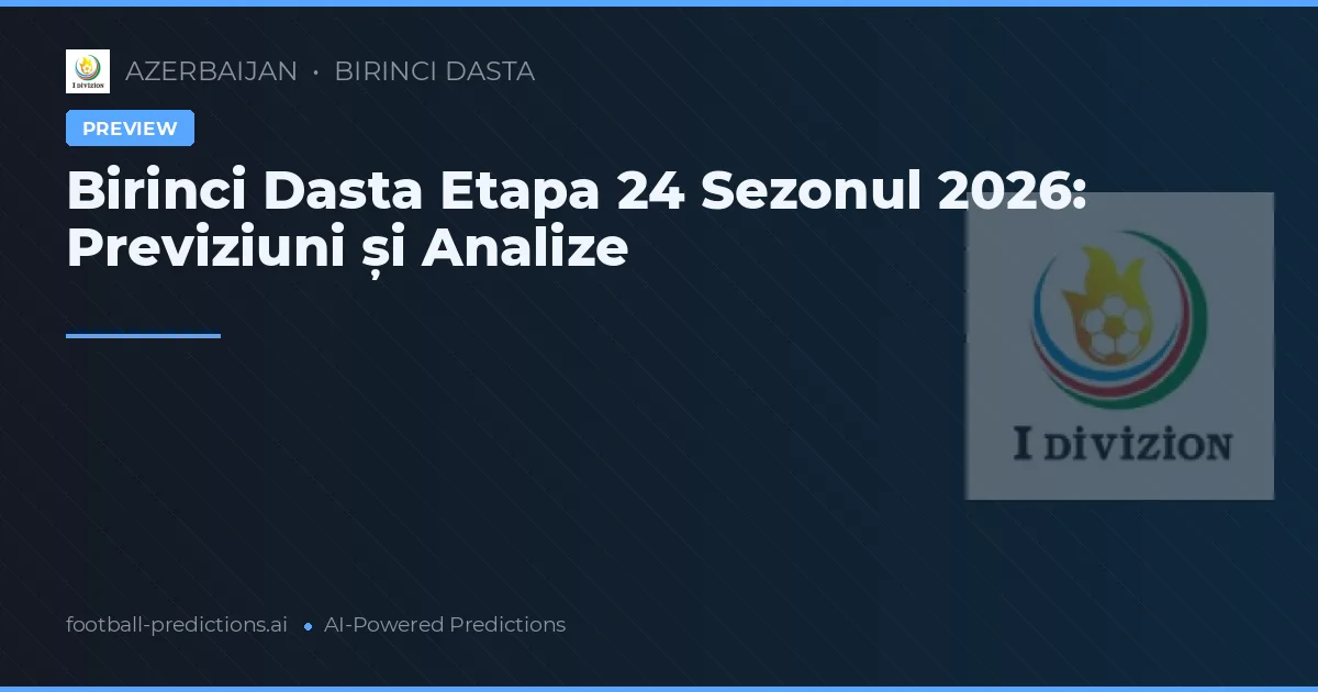 Birinci Dasta Etapa 24 Sezonul 2026: Previziuni și Analize