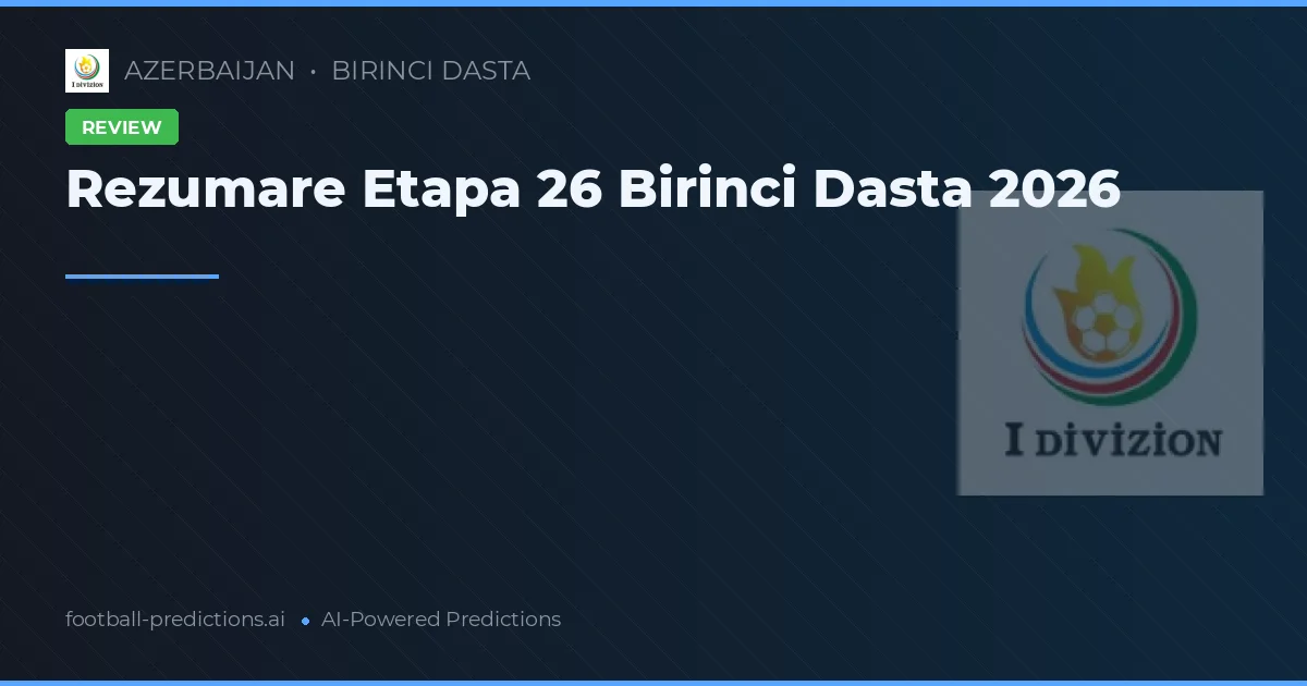 Rezumare Etapa 26 Birinci Dasta 2026