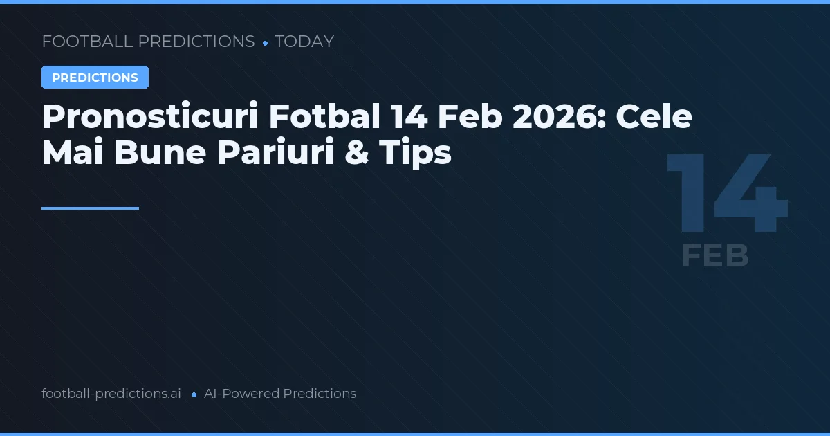 Pronosticuri Fotbal 14 Feb 2026: Cele Mai Bune Pariuri & Tips