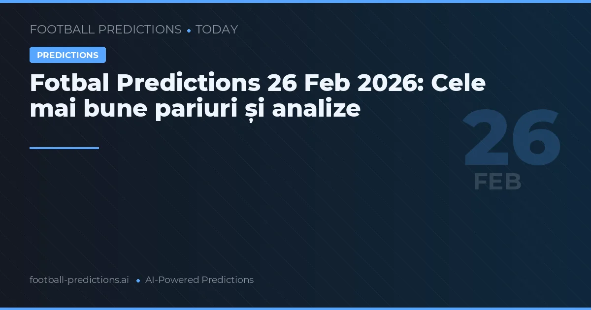 Fotbal Predictions 26 Feb 2026: Cele mai bune pariuri și analize