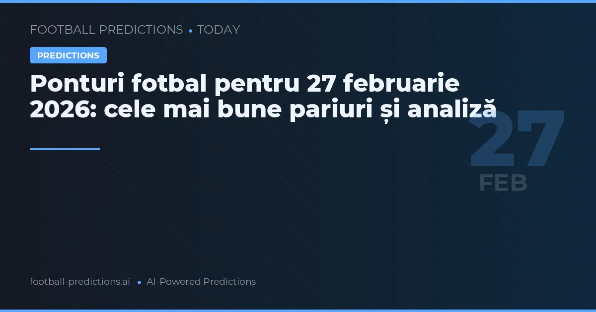 Ponturi fotbal pentru 27 februarie 2026: cele mai bune pariuri și analiză