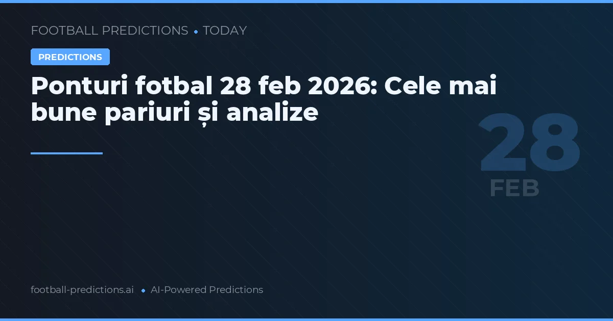 Ponturi fotbal 28 feb 2026: Cele mai bune pariuri și analize