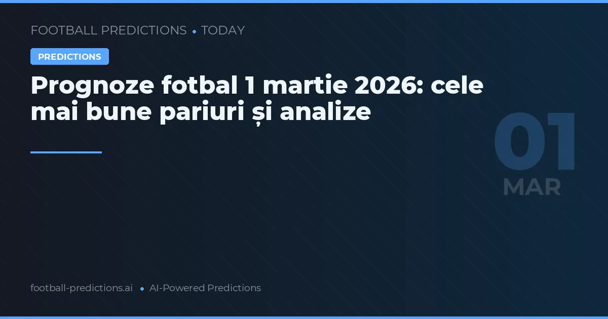 Prognoze fotbal 1 martie 2026: cele mai bune pariuri și analize