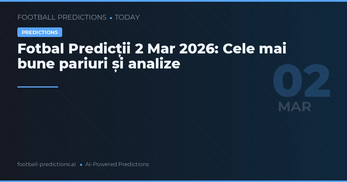 Fotbal Predicții 2 Mar 2026: Cele mai bune pariuri și analize
