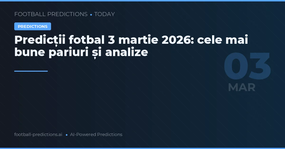 Predicții fotbal 3 martie 2026: cele mai bune pariuri și analize