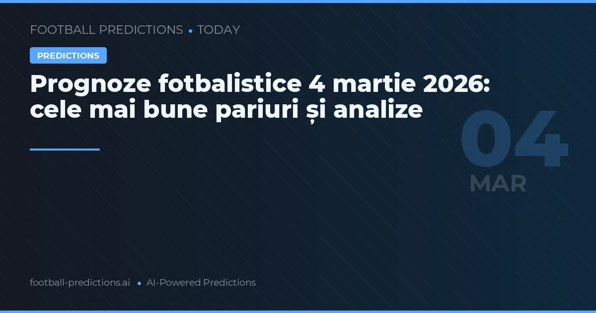 Prognoze fotbalistice 4 martie 2026: cele mai bune pariuri și analize