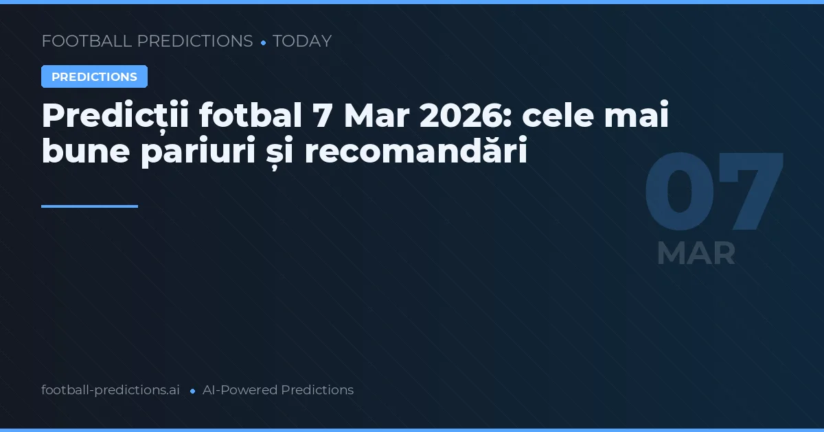Predicții fotbal 7 Mar 2026: cele mai bune pariuri și recomandări