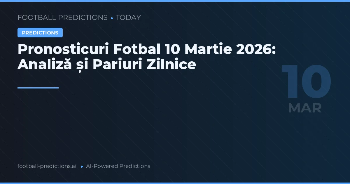 Pronosticuri Fotbal 10 Martie 2026: Analiză și Pariuri Zilnice