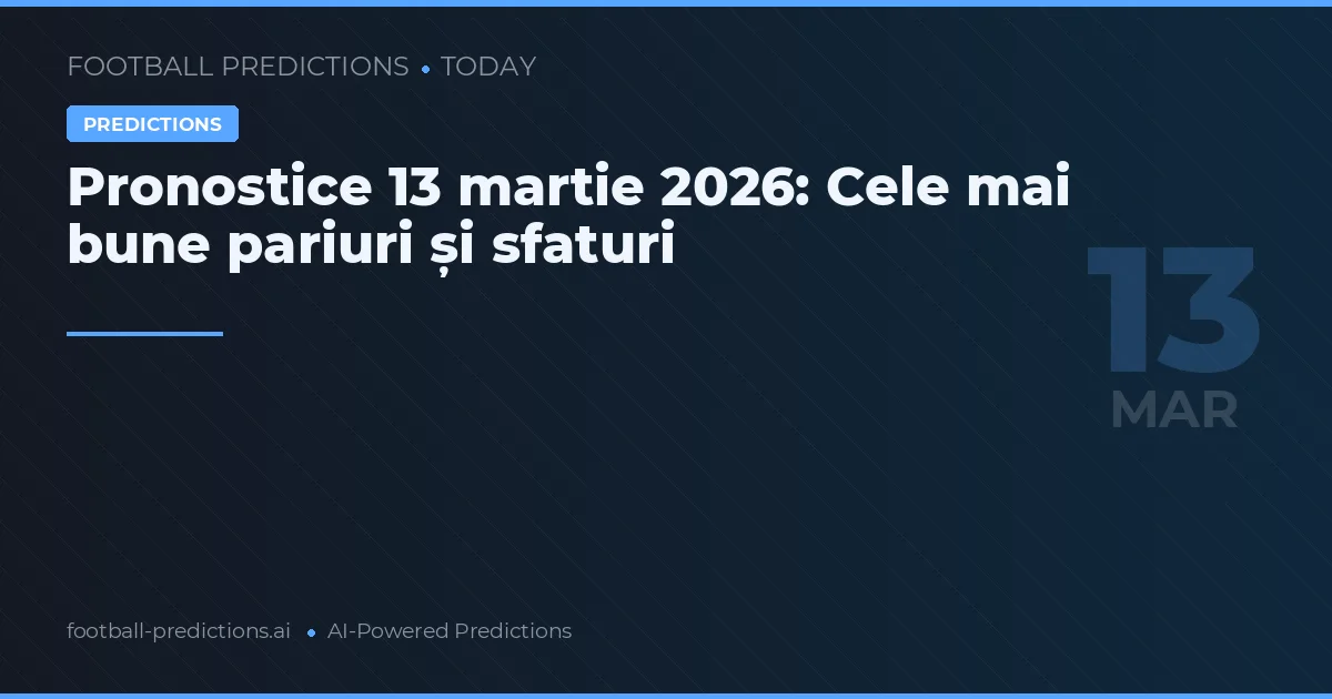 Pronostice 13 martie 2026: Cele mai bune pariuri și sfaturi