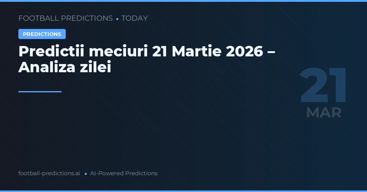 Predictii meciuri 21 Martie 2026 – Analiza zilei