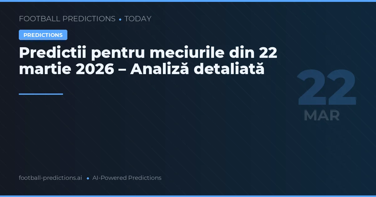 Predictii pentru meciurile din 22 martie 2026 – Analiză detaliată