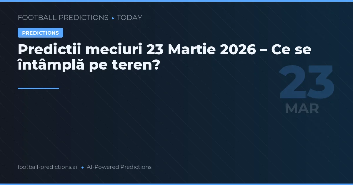 Predictii meciuri 23 Martie 2026 – Ce se întâmplă pe teren?