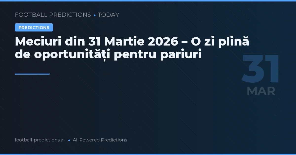 Meciuri din 31 Martie 2026 – O zi plină de oportunități pentru pariuri