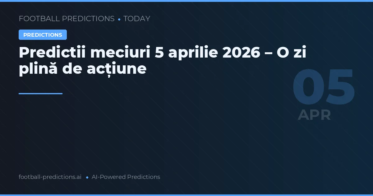 Predictii meciuri 5 aprilie 2026 – O zi plină de acțiune