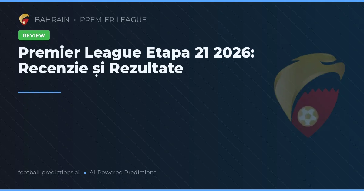 Premier League Etapa 21 2026: Recenzie și Rezultate